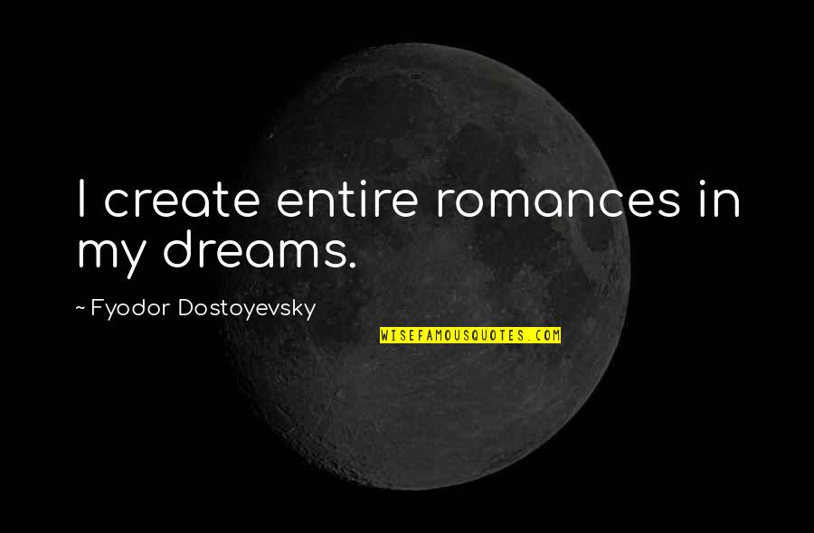 Ellen Moers Quotes By Fyodor Dostoyevsky: I create entire romances in my dreams.