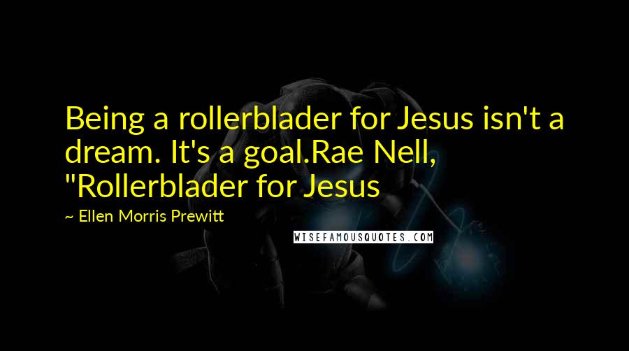 Ellen Morris Prewitt quotes: Being a rollerblader for Jesus isn't a dream. It's a goal.Rae Nell, "Rollerblader for Jesus