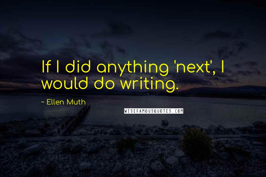 Ellen Muth quotes: If I did anything 'next', I would do writing.