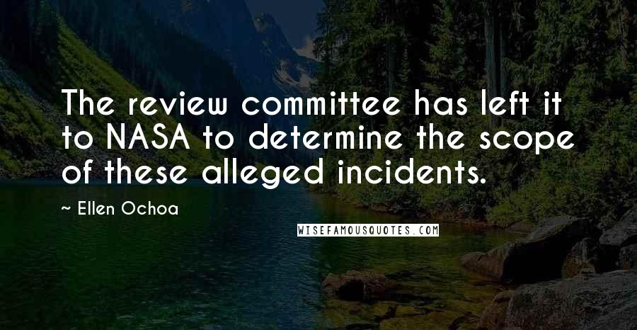 Ellen Ochoa quotes: The review committee has left it to NASA to determine the scope of these alleged incidents.