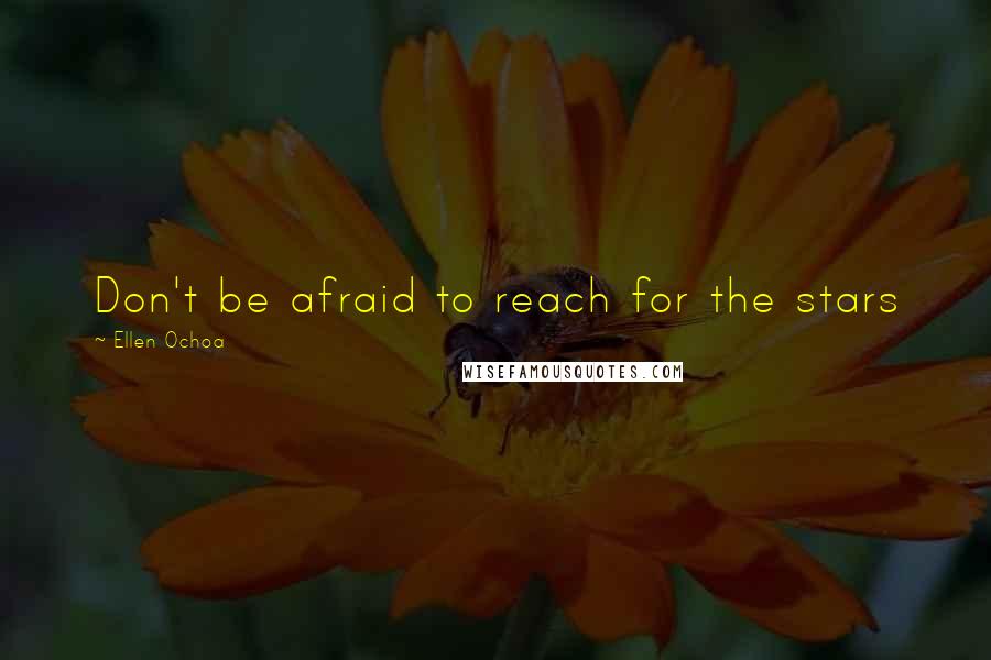 Ellen Ochoa quotes: Don't be afraid to reach for the stars