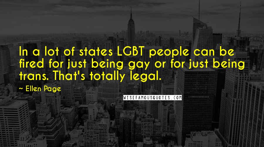 Ellen Page quotes: In a lot of states LGBT people can be fired for just being gay or for just being trans. That's totally legal.