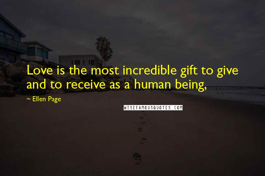 Ellen Page quotes: Love is the most incredible gift to give and to receive as a human being,