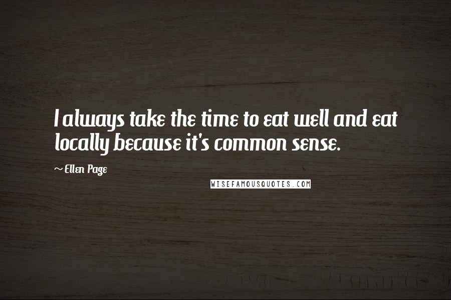 Ellen Page quotes: I always take the time to eat well and eat locally because it's common sense.