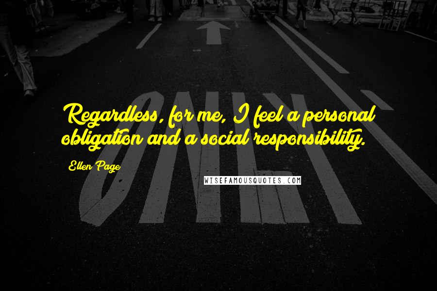 Ellen Page quotes: Regardless, for me, I feel a personal obligation and a social responsibility.