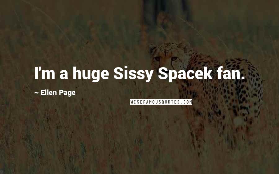 Ellen Page quotes: I'm a huge Sissy Spacek fan.