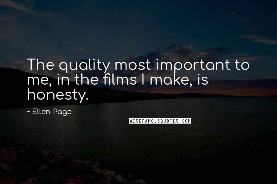 Ellen Page quotes: The quality most important to me, in the films I make, is honesty.