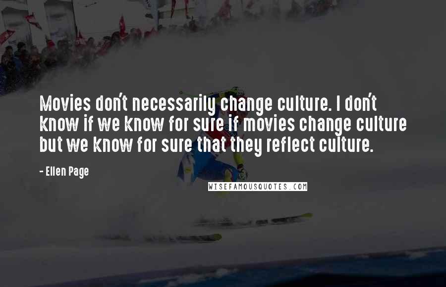 Ellen Page quotes: Movies don't necessarily change culture. I don't know if we know for sure if movies change culture but we know for sure that they reflect culture.