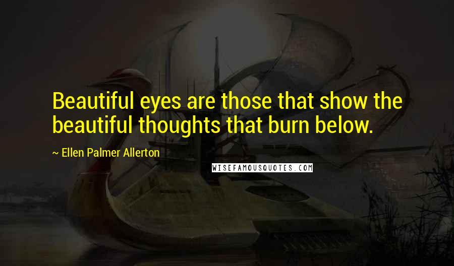 Ellen Palmer Allerton quotes: Beautiful eyes are those that show the beautiful thoughts that burn below.