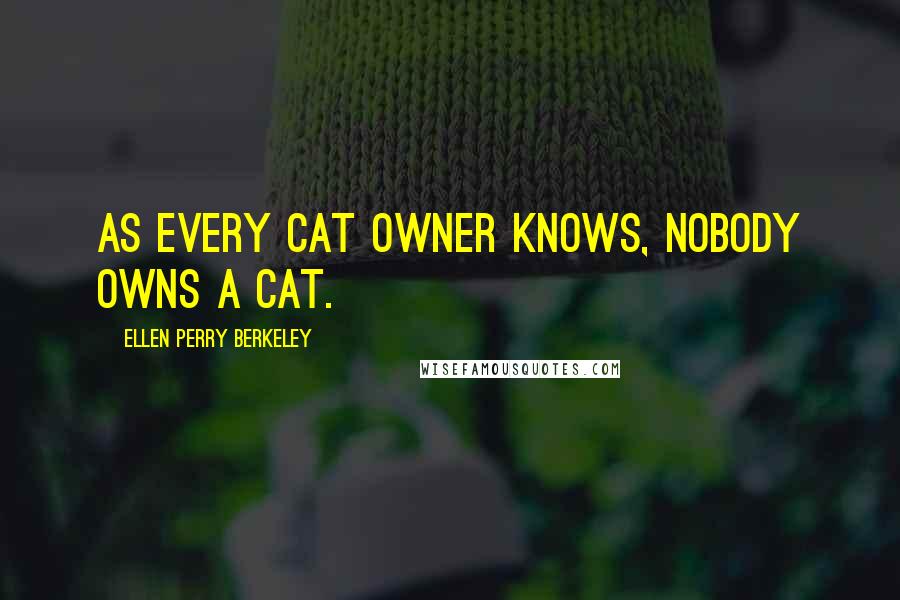 Ellen Perry Berkeley quotes: As every cat owner knows, nobody owns a cat.