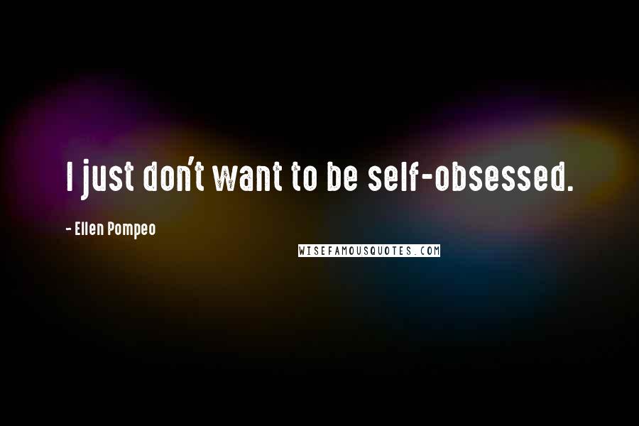 Ellen Pompeo quotes: I just don't want to be self-obsessed.
