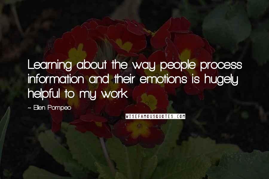 Ellen Pompeo quotes: Learning about the way people process information and their emotions is hugely helpful to my work.