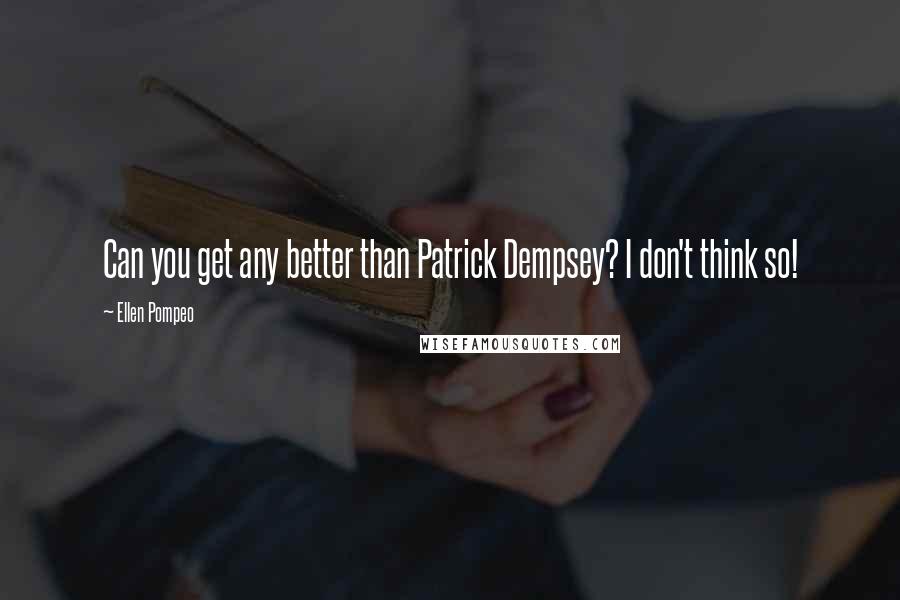 Ellen Pompeo quotes: Can you get any better than Patrick Dempsey? I don't think so!