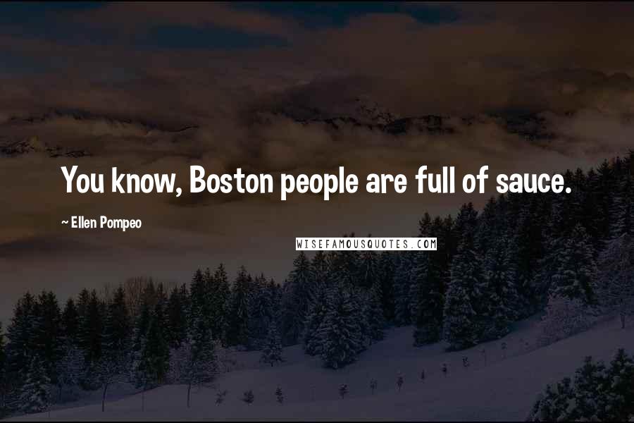 Ellen Pompeo quotes: You know, Boston people are full of sauce.