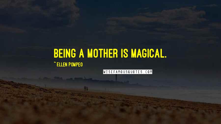 Ellen Pompeo quotes: Being a mother is magical.