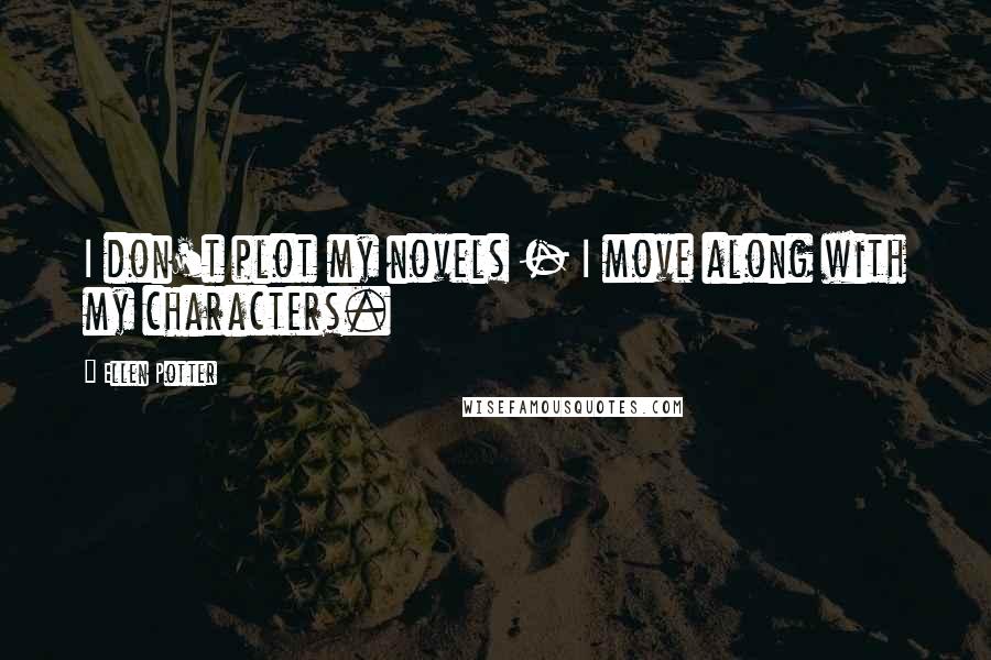 Ellen Potter quotes: I don't plot my novels - I move along with my characters.