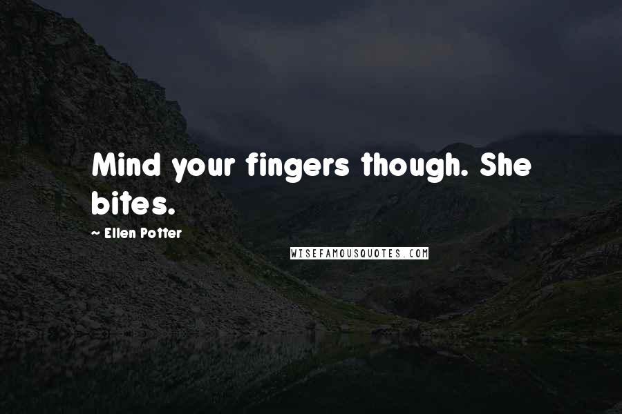 Ellen Potter quotes: Mind your fingers though. She bites.