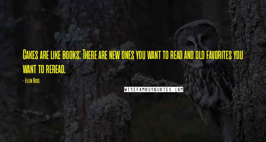 Ellen Rose quotes: Cakes are like books: There are new ones you want to read and old favorites you want to reread.
