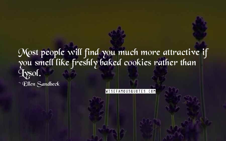 Ellen Sandbeck quotes: Most people will find you much more attractive if you smell like freshly baked cookies rather than Lysol. Ellen Sandbeck quotes: Most people will find you much more attractive if you smell like freshly baked cookies rather than Lysol.