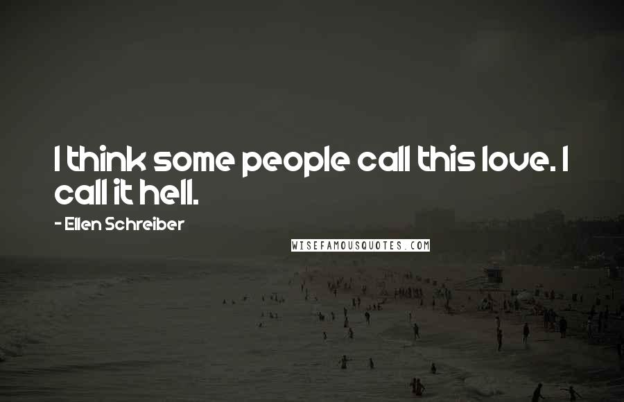 Ellen Schreiber quotes: I think some people call this love. I call it hell.