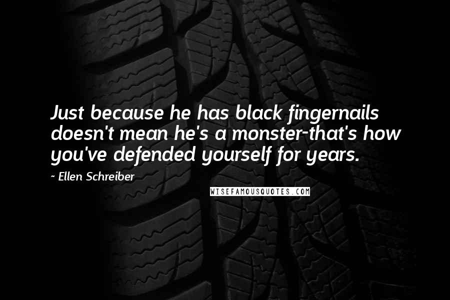 Ellen Schreiber quotes: Just because he has black fingernails doesn't mean he's a monster-that's how you've defended yourself for years.