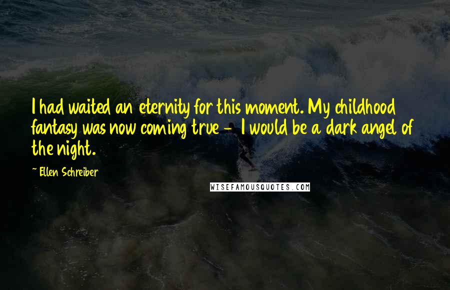 Ellen Schreiber quotes: I had waited an eternity for this moment. My childhood fantasy was now coming true - I would be a dark angel of the night.