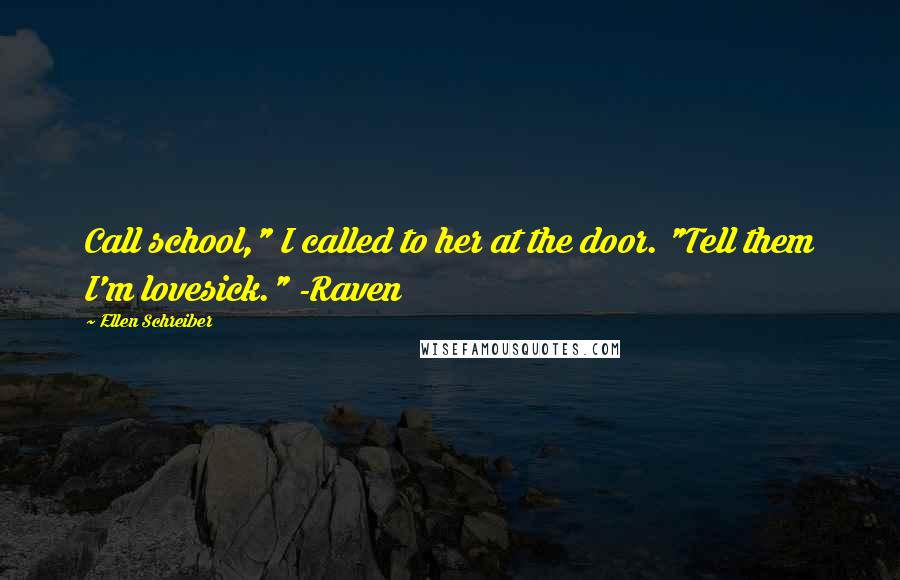 Ellen Schreiber quotes: Call school," I called to her at the door. "Tell them I'm lovesick." -Raven