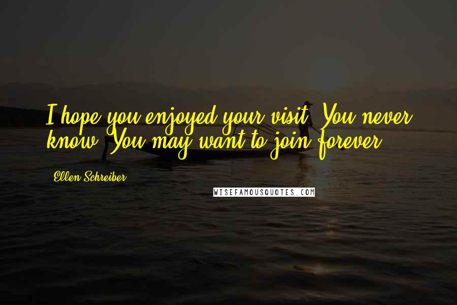 Ellen Schreiber quotes: I hope you enjoyed your visit. You never know. You may want to join forever.