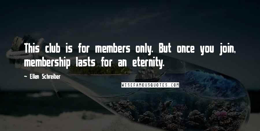 Ellen Schreiber quotes: This club is for members only. But once you join, membership lasts for an eternity.