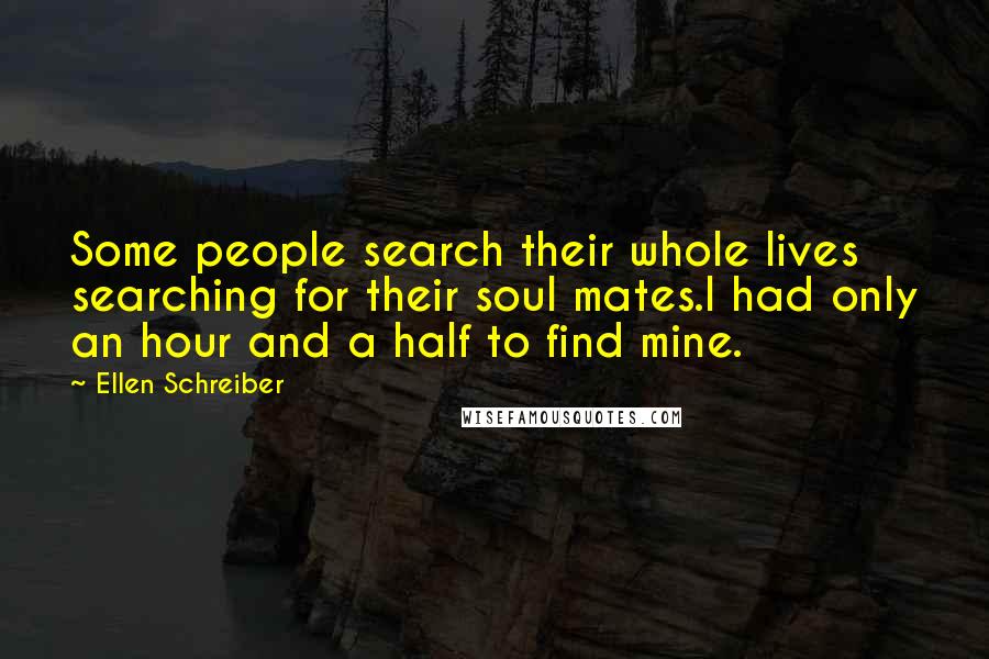 Ellen Schreiber quotes: Some people search their whole lives searching for their soul mates.I had only an hour and a half to find mine.