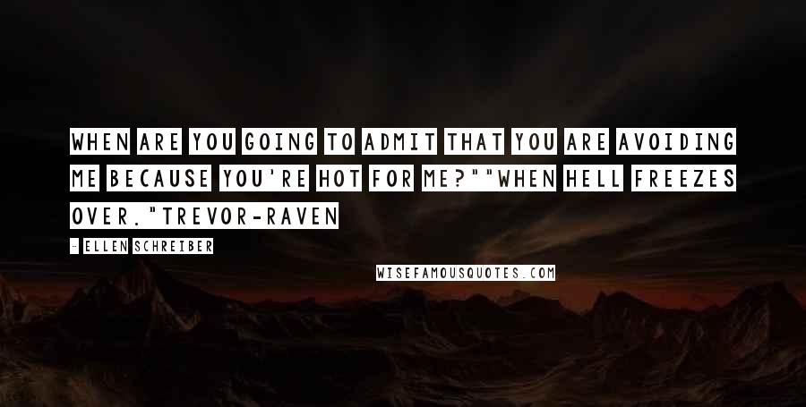 Ellen Schreiber quotes: When are you going to admit that you are avoiding me because you're hot for me?""When hell freezes over."Trevor-Raven