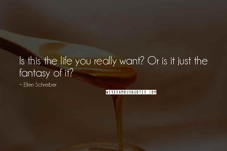 Ellen Schreiber quotes: Is this the life you really want? Or is it just the fantasy of it?