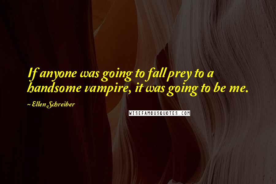 Ellen Schreiber quotes: If anyone was going to fall prey to a handsome vampire, it was going to be me.