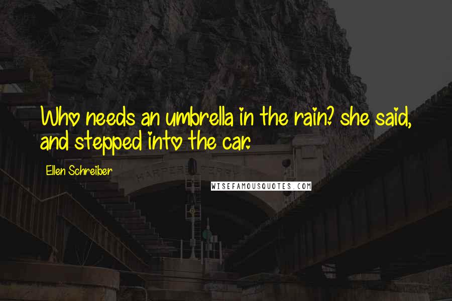 Ellen Schreiber quotes: Who needs an umbrella in the rain? she said, and stepped into the car.