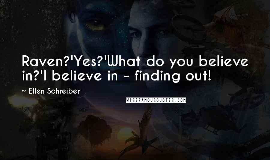 Ellen Schreiber quotes: Raven?'Yes?'What do you believe in?'I believe in - finding out!