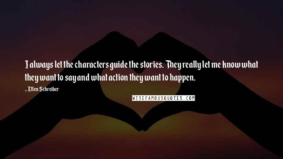 Ellen Schreiber quotes: I always let the characters guide the stories. They really let me know what they want to say and what action they want to happen.