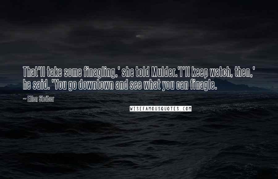 Ellen Steiber quotes: That'll take some finagling,' she told Mulder.'I'll keep watch, then,' he said. 'You go downtown and see what you can finagle.