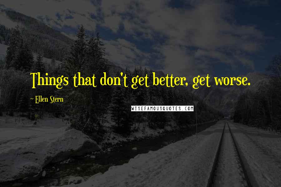 Ellen Stern quotes: Things that don't get better, get worse.