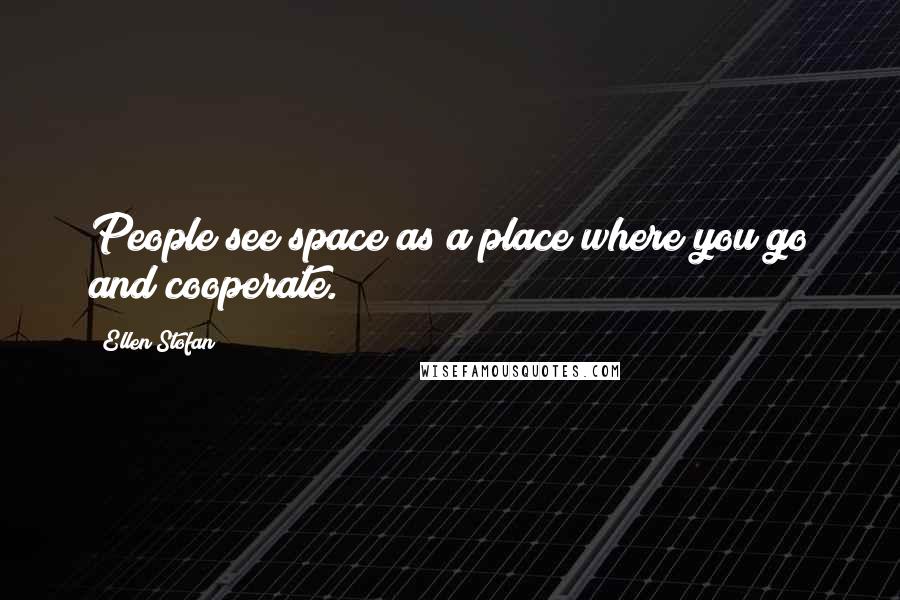 Ellen Stofan quotes: People see space as a place where you go and cooperate.