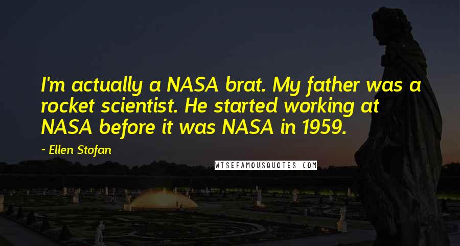 Ellen Stofan quotes: I'm actually a NASA brat. My father was a rocket scientist. He started working at NASA before it was NASA in 1959.
