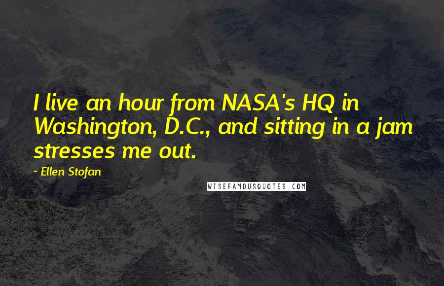 Ellen Stofan quotes: I live an hour from NASA's HQ in Washington, D.C., and sitting in a jam stresses me out.