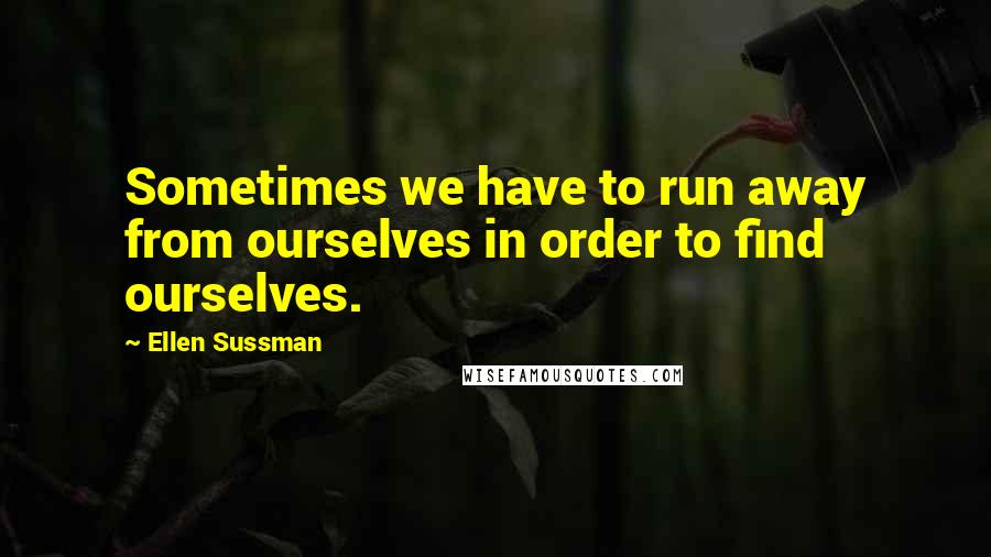 Ellen Sussman quotes: Sometimes we have to run away from ourselves in order to find ourselves.