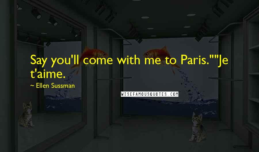 Ellen Sussman quotes: Say you'll come with me to Paris.""Je t'aime.