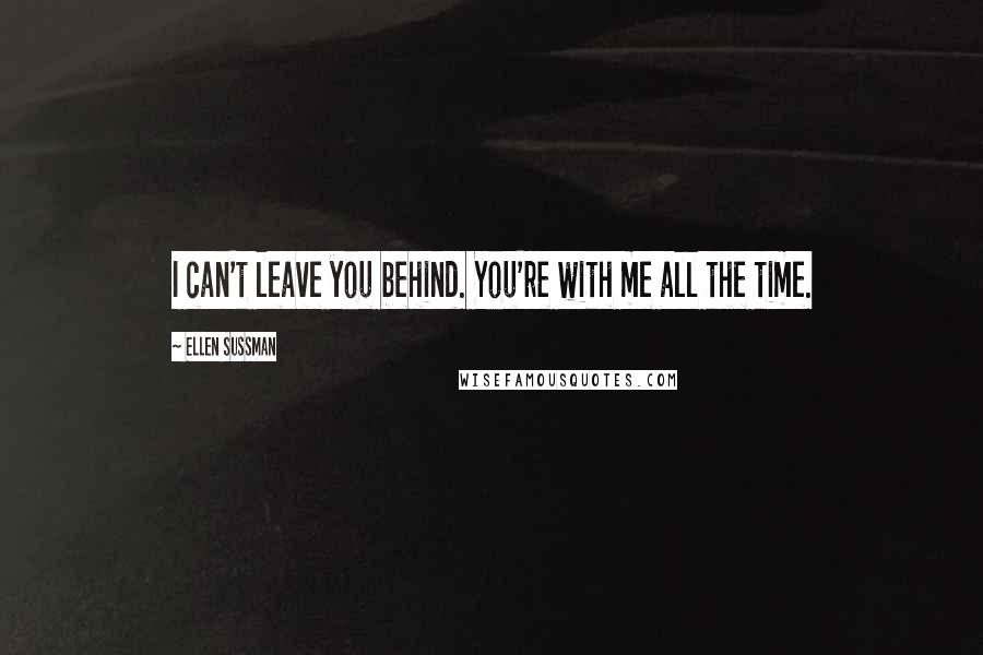 Ellen Sussman quotes: I can't leave you behind. You're with me all the time.