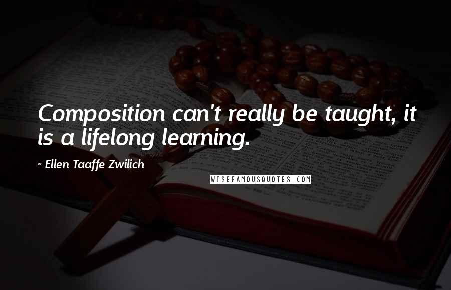 Ellen Taaffe Zwilich quotes: Composition can't really be taught, it is a lifelong learning.