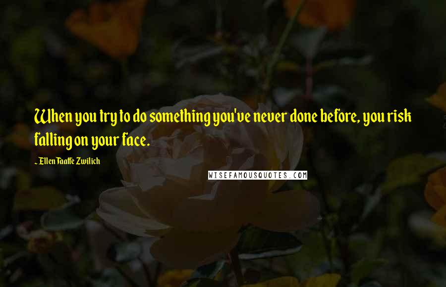 Ellen Taaffe Zwilich quotes: When you try to do something you've never done before, you risk falling on your face.