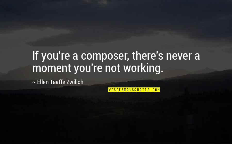 Ellen Taaffe Zwilich Quotes By Ellen Taaffe Zwilich: If you're a composer, there's never a moment Ellen Taaffe Zwilich Quotes By Ellen Taaffe Zwilich: If you're a composer, there's never a moment