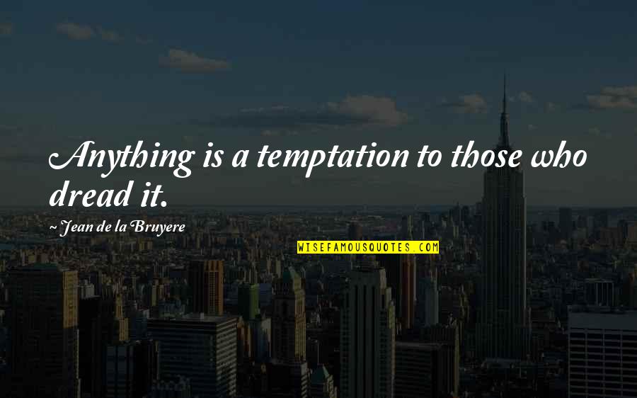 Ellen Taaffe Zwilich Quotes By Jean De La Bruyere: Anything is a temptation to those who dread Ellen Taaffe Zwilich Quotes By Jean De La Bruyere: Anything is a temptation to those who dread