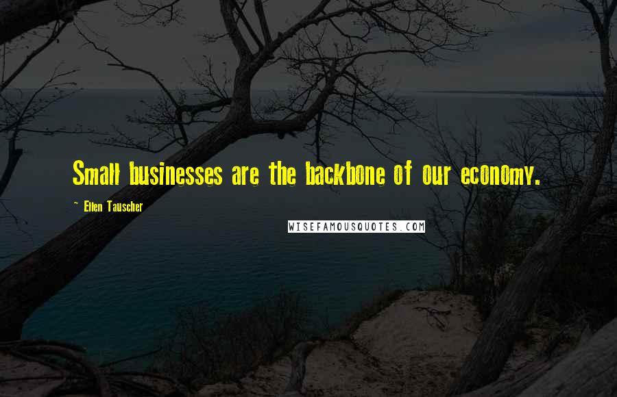 Ellen Tauscher quotes: Small businesses are the backbone of our economy.