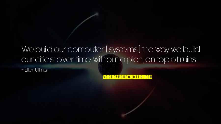 Ellen Ullman Quotes By Ellen Ullman: We build our computer (systems) the way we Ellen Ullman Quotes By Ellen Ullman: We build our computer (systems) the way we